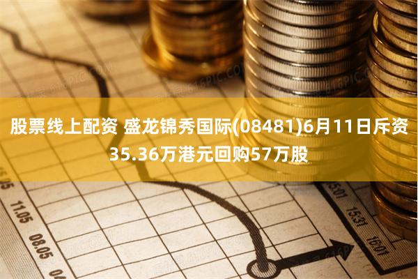 股票线上配资 盛龙锦秀国际(08481)6月11日斥资35.36万港元回购57万股