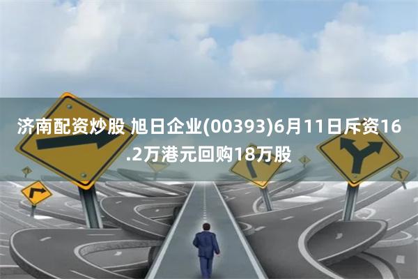 济南配资炒股 旭日企业(00393)6月11日斥资16.2万港元回购18万股