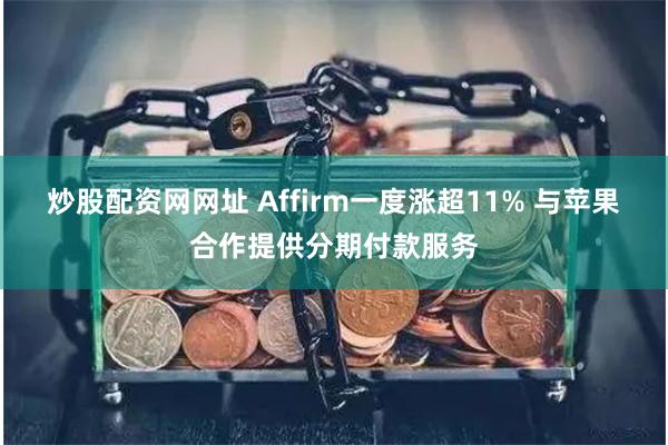 炒股配资网网址 Affirm一度涨超11% 与苹果合作提供分期付款服务