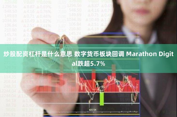 炒股配资杠杆是什么意思 数字货币板块回调 Marathon Digital跌超5.7%