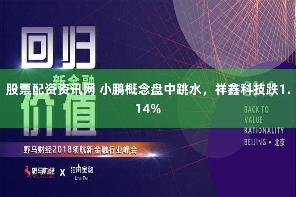 股票配资资讯网 小鹏概念盘中跳水，祥鑫科技跌1.14%