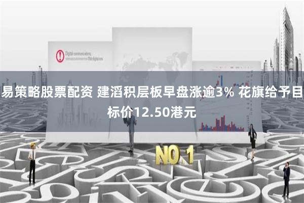 易策略股票配资 建滔积层板早盘涨逾3% 花旗给予目标价12.50港元