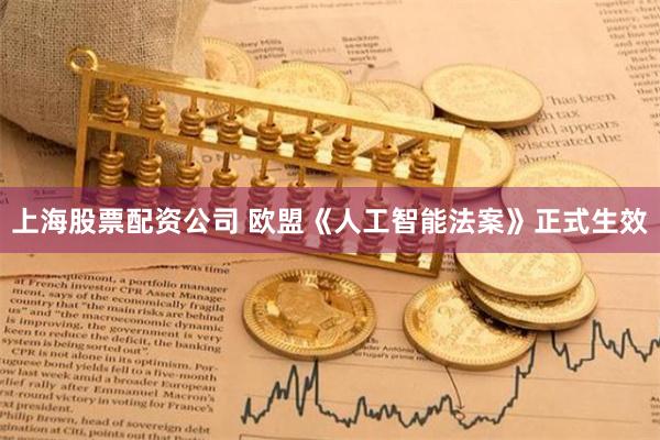 上海股票配资公司 欧盟《人工智能法案》正式生效