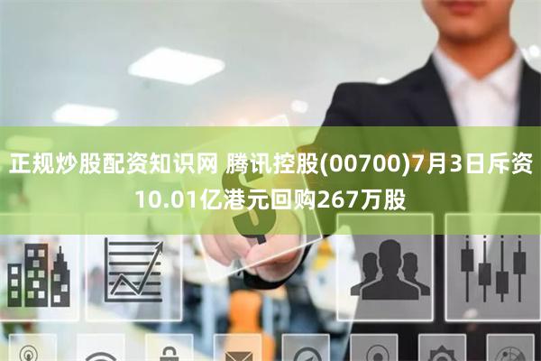 正规炒股配资知识网 腾讯控股(00700)7月3日斥资10.01亿港元回购267万股