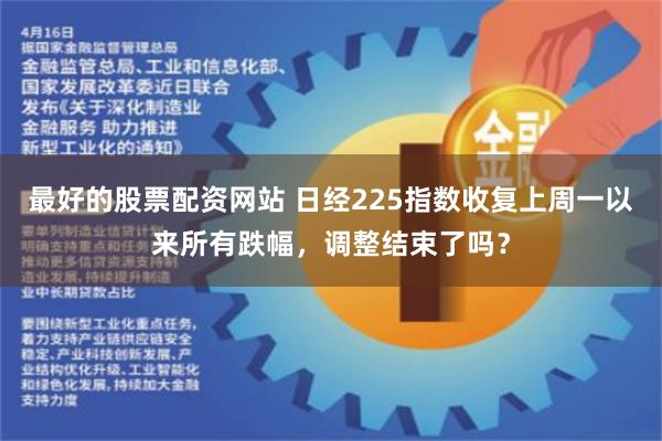 最好的股票配资网站 日经225指数收复上周一以来所有跌幅，调整结束了吗？