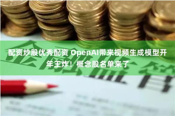 配资炒股优秀配资 OpenAI带来视频生成模型开年王炸！概念股名单来了