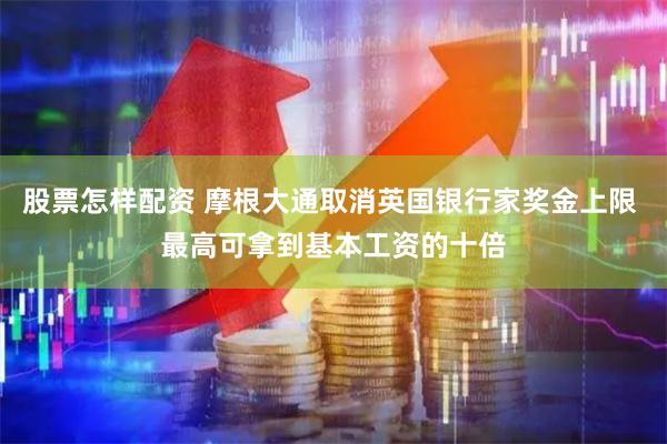 股票怎样配资 摩根大通取消英国银行家奖金上限 最高可拿到基本工资的十倍