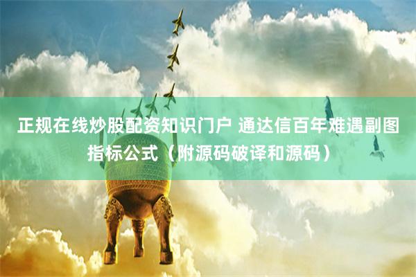 正规在线炒股配资知识门户 通达信百年难遇副图指标公式（附源码破译和源码）