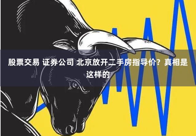 股票交易 证券公司 北京放开二手房指导价？真相是这样的