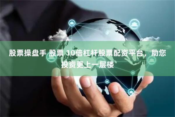 股票操盘手 股票 10倍杠杆股票配资平台，助您投资更上一层楼
