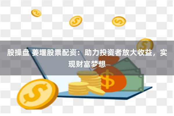 股操盘 姜堰股票配资：助力投资者放大收益，实现财富梦想