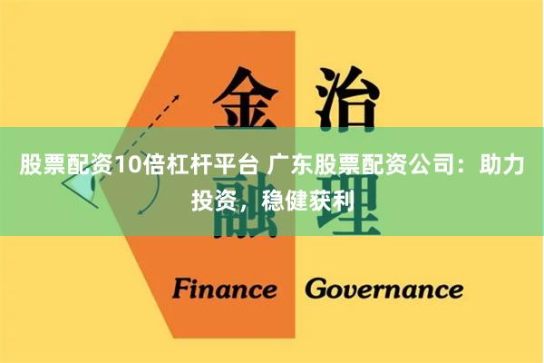 股票配资10倍杠杆平台 广东股票配资公司：助力投资，稳健获利