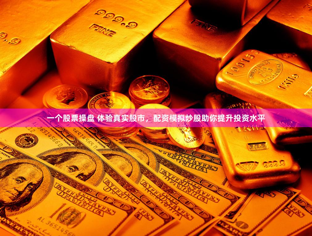 一个股票操盘 体验真实股市，配资模拟炒股助你提升投资水平