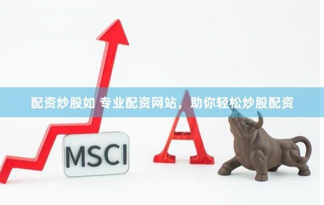 配资炒股如 专业配资网站，助你轻松炒股配资