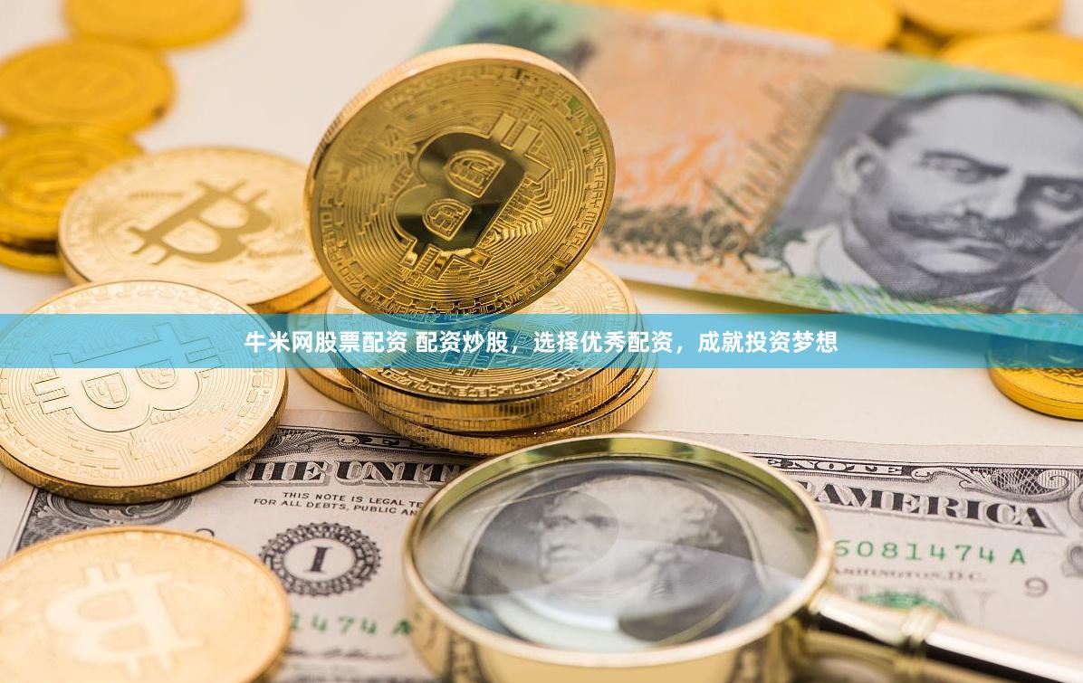 牛米网股票配资 配资炒股，选择优秀配资，成就投资梦想