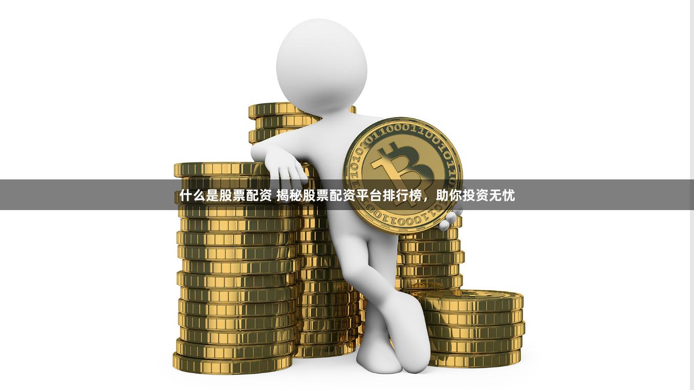 什么是股票配资 揭秘股票配资平台排行榜，助你投资无忧