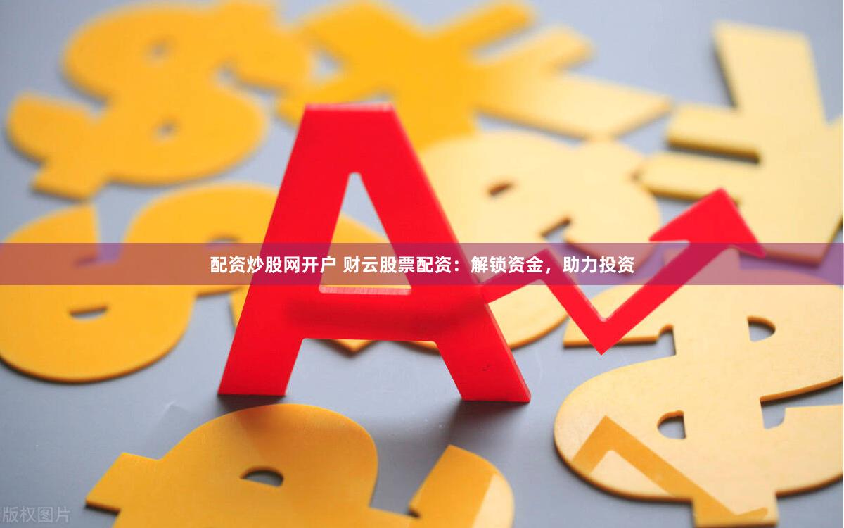 配资炒股网开户 财云股票配资：解锁资金，助力投资