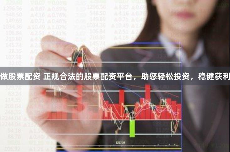 做股票配资 正规合法的股票配资平台，助您轻松投资，稳健获利
