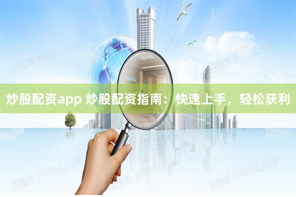 炒股配资app 炒股配资指南：快速上手，轻松获利