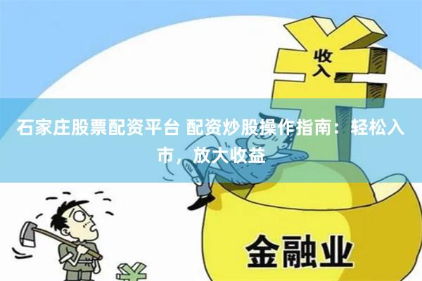 石家庄股票配资平台 配资炒股操作指南：轻松入市，放大收益