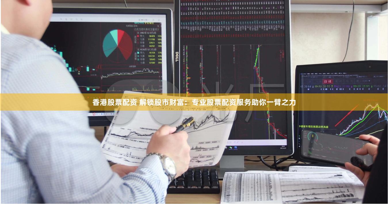 香港股票配资 解锁股市财富：专业股票配资服务助你一臂之力