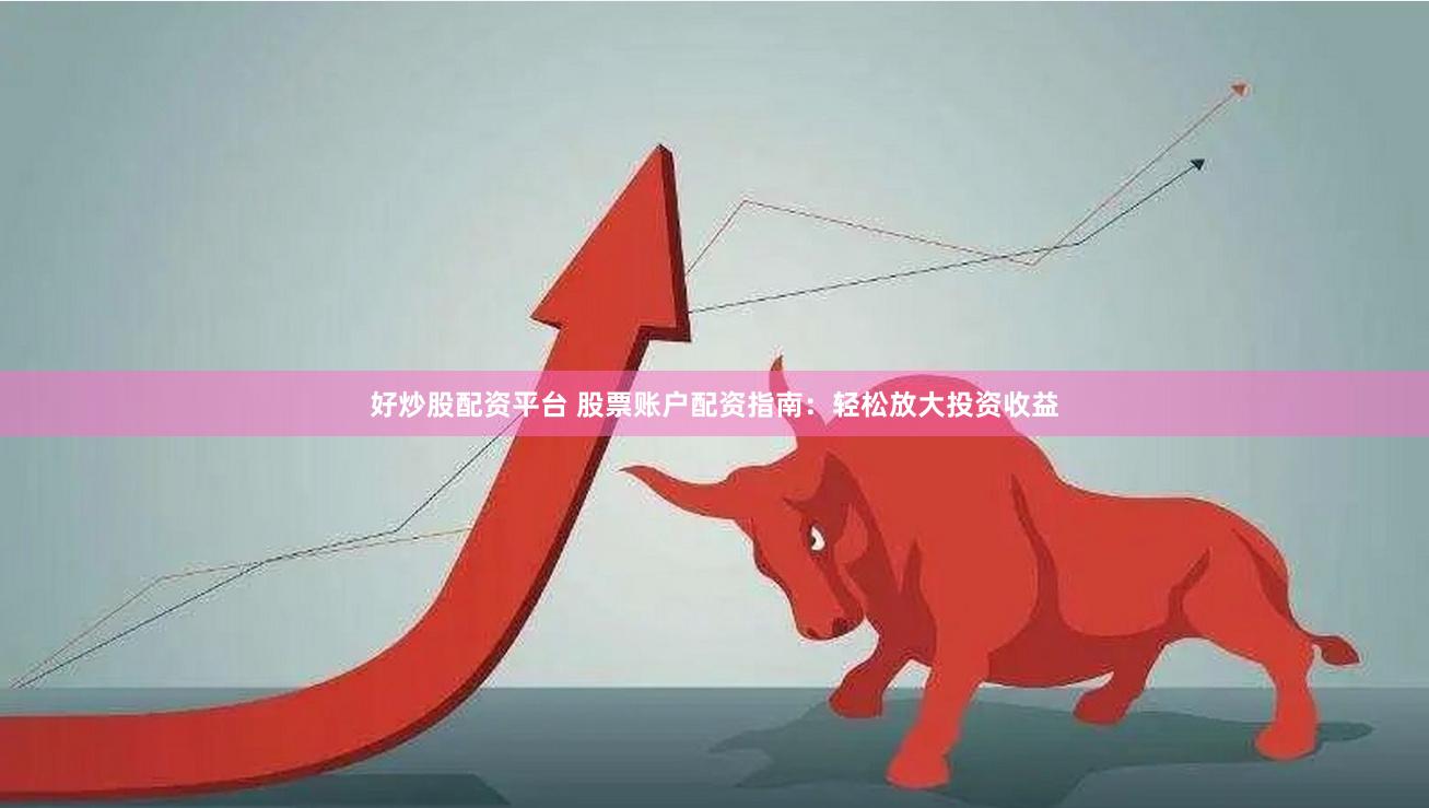 好炒股配资平台 股票账户配资指南：轻松放大投资收益