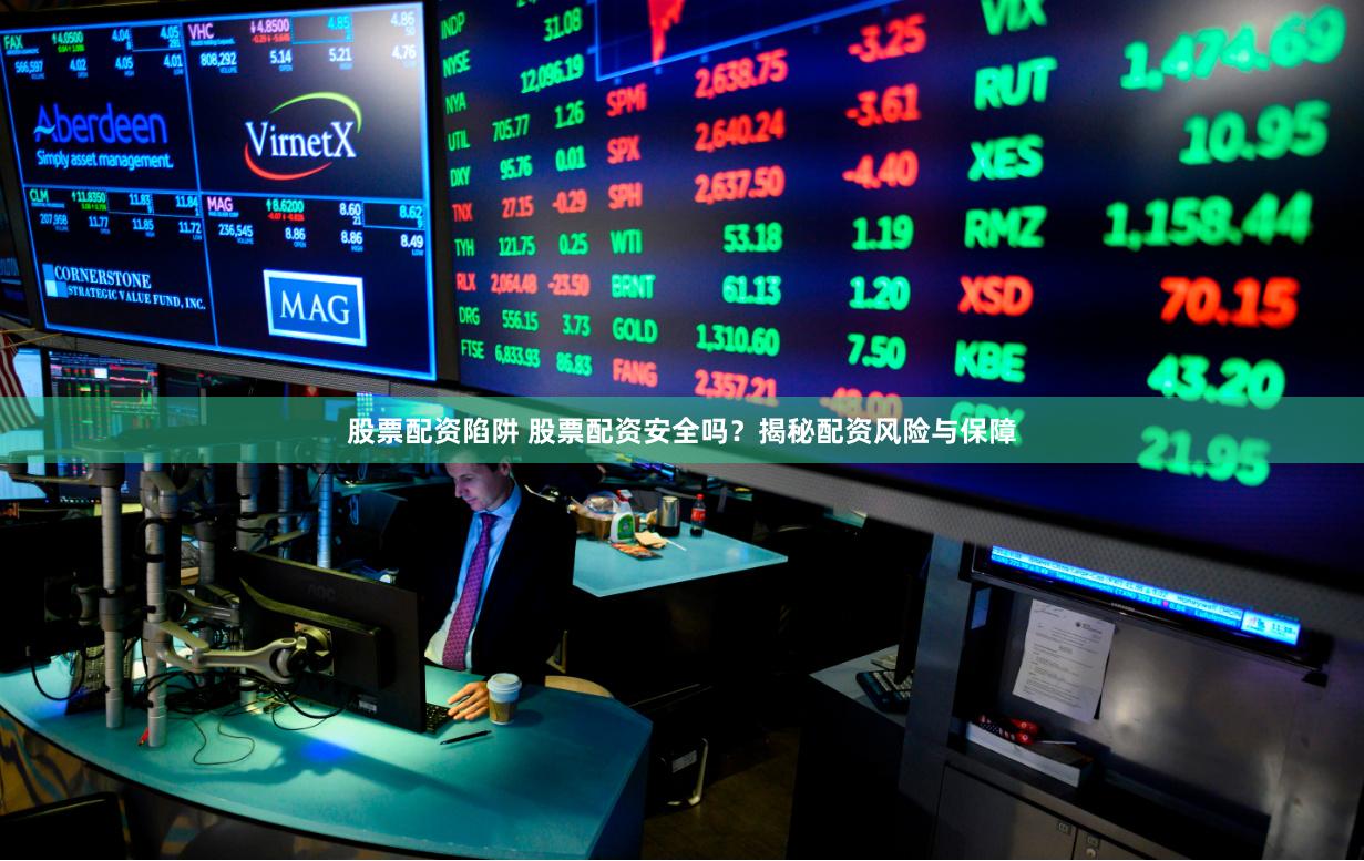 股票配资陷阱 股票配资安全吗？揭秘配资风险与保障