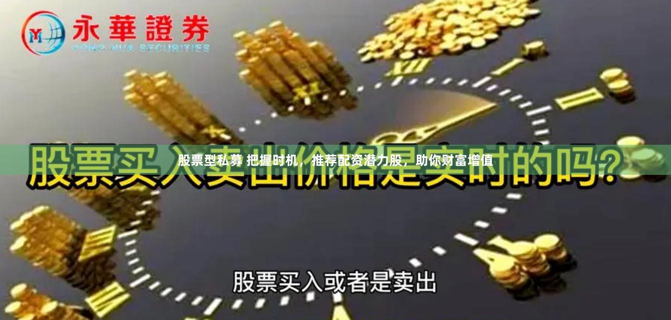 股票型私募 把握时机，推荐配资潜力股，助你财富增值